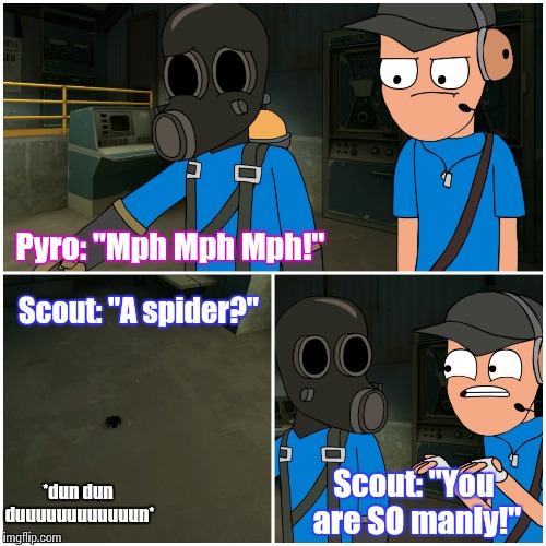 A spider? (Piemations) | Pyro: "Mph Mph Mph!" *dun dun duuuuuuuuuuuun* Scout: "A spider?" Scout: "You are SO manly!" | image tagged in piemations,team fortress 2,scout,pyro,spider,what am i doing with my life | made w/ Imgflip meme maker
