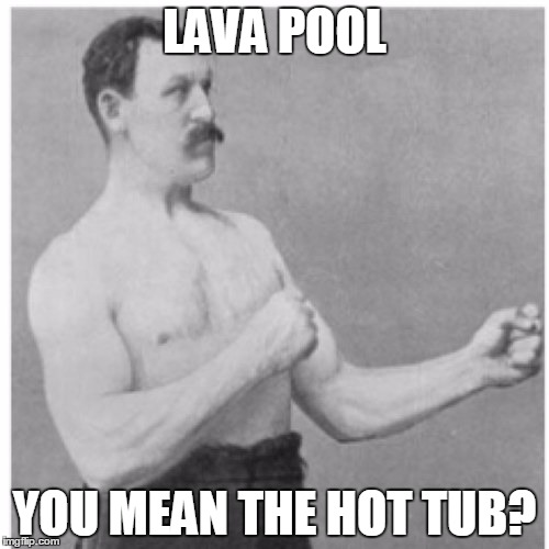 Overly Manly Man | LAVA POOL YOU MEAN THE HOT TUB? | image tagged in memes,overly manly man | made w/ Imgflip meme maker