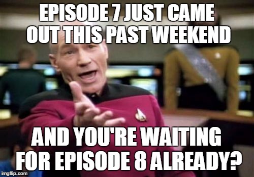 Picard Wtf Meme | EPISODE 7 JUST CAME OUT THIS PAST WEEKEND AND YOU'RE WAITING FOR EPISODE 8 ALREADY? | image tagged in memes,picard wtf | made w/ Imgflip meme maker