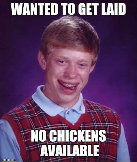 Bad Luck Brian | WANTED TO GET LAID NO CHICKENS AVAILABLE | image tagged in memes,bad luck brian | made w/ Imgflip meme maker