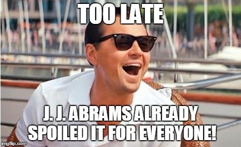 TOO LATE J. J. ABRAMS ALREADY SPOILED IT FOR EVERYONE! | made w/ Imgflip meme maker