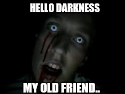 HELLO DARKNESS MY OLD FRIEND.. | made w/ Imgflip meme maker