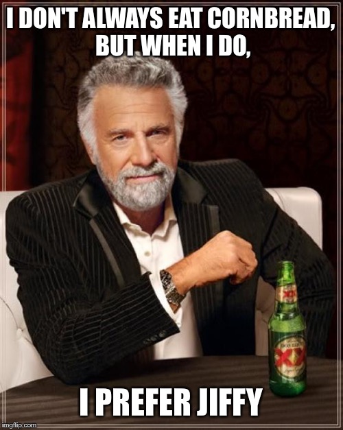 The Most Interesting Man In The World | I DON'T ALWAYS EAT CORNBREAD, BUT WHEN I DO, I PREFER JIFFY | image tagged in memes,the most interesting man in the world | made w/ Imgflip meme maker