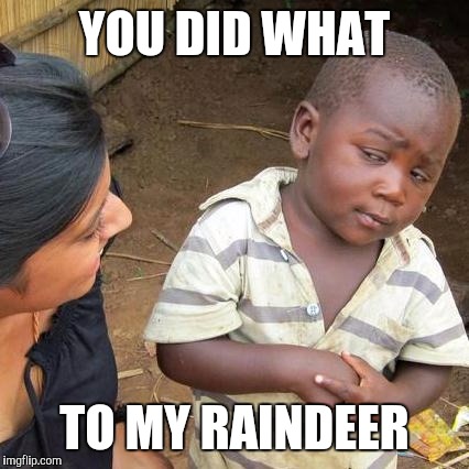 Third World Skeptical Kid Meme | YOU DID WHAT TO MY RAINDEER | image tagged in memes,third world skeptical kid | made w/ Imgflip meme maker