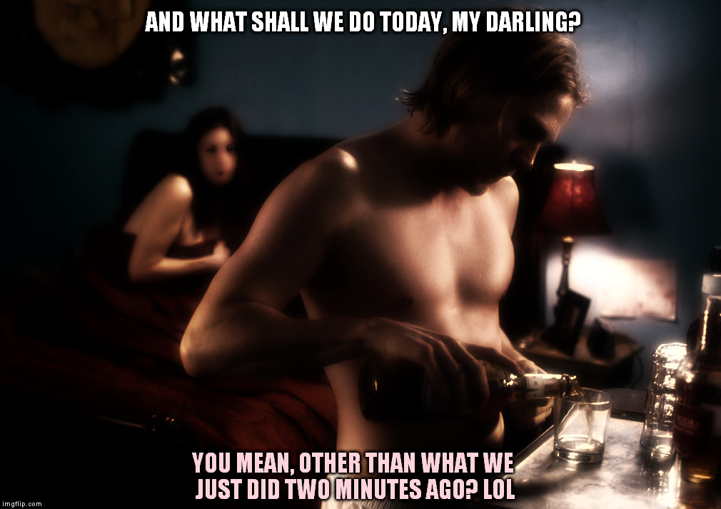 One Track Mind | AND WHAT SHALL WE DO TODAY, MY DARLING? YOU MEAN, OTHER THAN WHAT WE JUST DID TWO MINUTES AGO? LOL | image tagged in charlie hunnam,that's romance,one track mind,sexy time,netflix and chill,jax teller | made w/ Imgflip meme maker