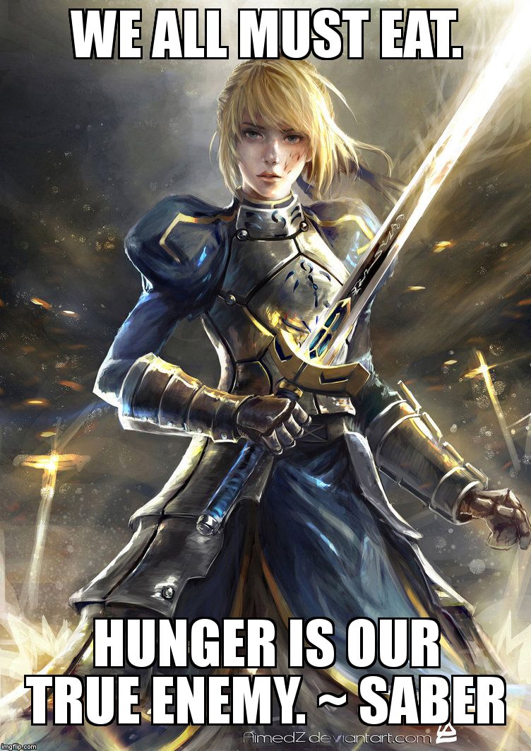 Fate/stay night | WE ALL MUST EAT. HUNGER IS OUR TRUE ENEMY. ~ SABER | image tagged in hunger,philosophy | made w/ Imgflip meme maker