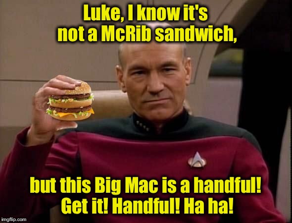 A good joke knows no boundaries............ | Luke, I know it's not a McRib sandwich, but this Big Mac is a handful! Get it! Handful! Ha ha! | image tagged in picard with big mac | made w/ Imgflip meme maker