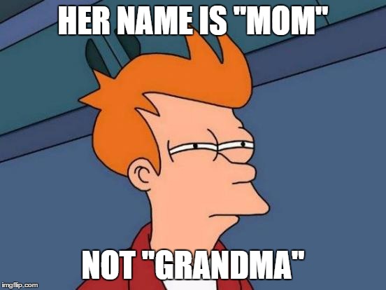 Futurama Fry Meme | HER NAME IS "MOM" NOT "GRANDMA" | image tagged in memes,futurama fry | made w/ Imgflip meme maker
