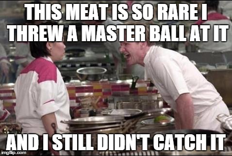 Angry Chef Gordon Ramsay Meme | THIS MEAT IS SO RARE I THREW A MASTER BALL AT IT AND I STILL DIDN'T CATCH IT | image tagged in memes,angry chef gordon ramsay | made w/ Imgflip meme maker