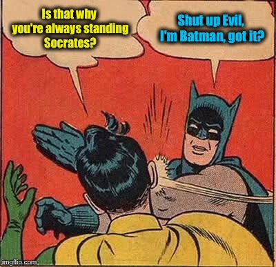 Batman Slapping Robin Meme | Is that why you're always standing Socrates? Shut up Evil, I'm Batman, got it? | image tagged in memes,batman slapping robin | made w/ Imgflip meme maker