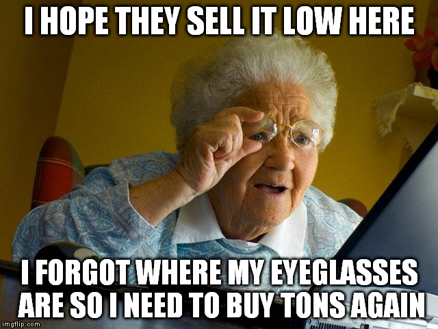 Grandma Forgot Where It Is | I HOPE THEY SELL IT LOW HERE I FORGOT WHERE MY EYEGLASSES ARE SO I NEED TO BUY TONS AGAIN | image tagged in memes,grandma finds the internet | made w/ Imgflip meme maker