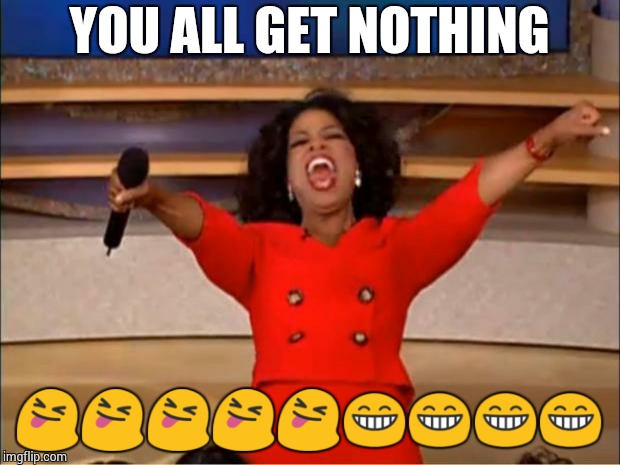 Oprah You Get A Meme | YOU ALL GET NOTHING  | image tagged in memes,oprah you get a | made w/ Imgflip meme maker