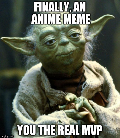 Star Wars Yoda Meme | FINALLY, AN ANIME MEME YOU THE REAL MVP | image tagged in memes,star wars yoda | made w/ Imgflip meme maker