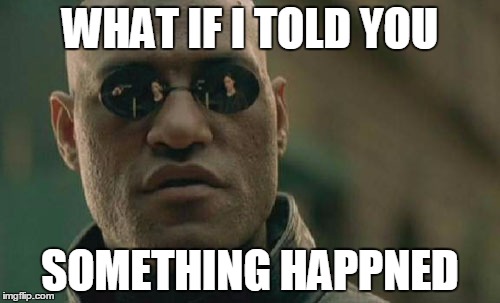 Matrix Morpheus | WHAT IF I TOLD YOU SOMETHING HAPPNED | image tagged in memes,matrix morpheus | made w/ Imgflip meme maker
