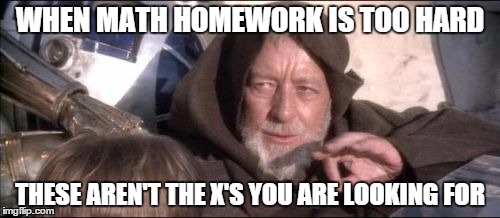 These Aren't The Droids You Were Looking For | WHEN MATH HOMEWORK IS TOO HARD THESE AREN'T THE X'S YOU ARE LOOKING FOR | image tagged in memes,these arent the droids you were looking for | made w/ Imgflip meme maker