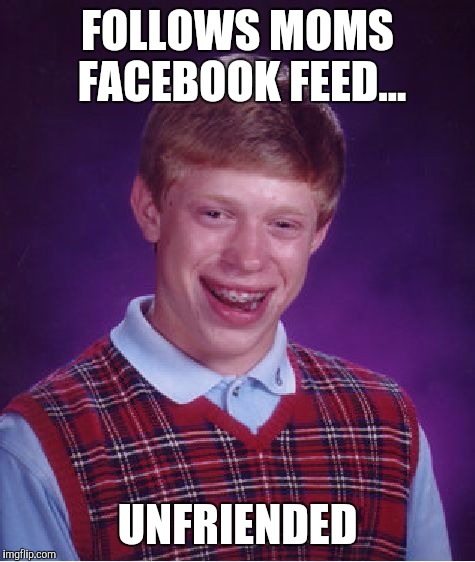 Bad Luck Brian | FOLLOWS MOMS FACEBOOK FEED... UNFRIENDED | image tagged in memes,bad luck brian | made w/ Imgflip meme maker