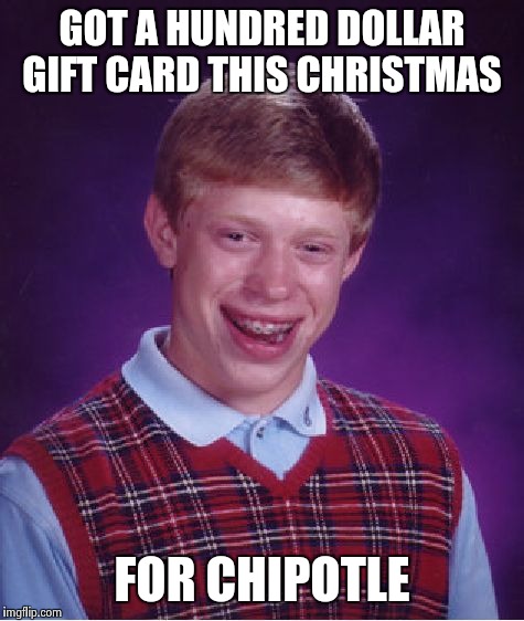 Bad Luck Brian Meme | GOT A HUNDRED DOLLAR GIFT CARD THIS CHRISTMAS FOR CHIPOTLE | image tagged in memes,bad luck brian | made w/ Imgflip meme maker