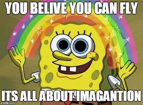 Flying Spongebob | YOU BELIVE YOU CAN FLY ITS ALL ABOUT IMAGANTION | image tagged in memes,imagination spongebob | made w/ Imgflip meme maker