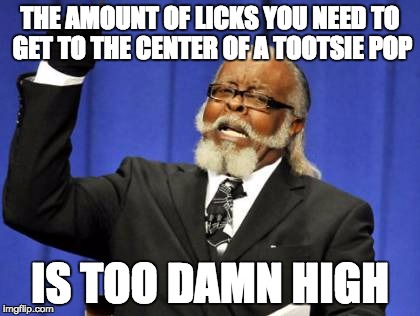 Too Damn High | THE AMOUNT OF LICKS YOU NEED TO GET TO THE CENTER OF A TOOTSIE POP IS TOO DAMN HIGH | image tagged in memes,too damn high | made w/ Imgflip meme maker