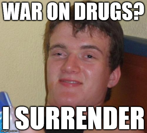 10 Guy | WAR ON DRUGS? I SURRENDER | image tagged in memes,10 guy | made w/ Imgflip meme maker