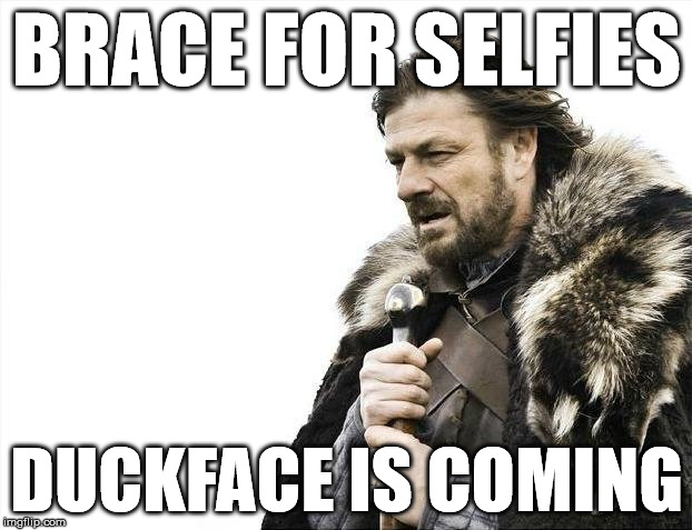 Brace Yourselves X is Coming Meme | BRACE FOR SELFIES DUCKFACE IS COMING | image tagged in memes,brace yourselves x is coming | made w/ Imgflip meme maker