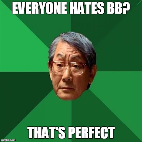 High Expectations Asian Father Meme | EVERYONE HATES BB? THAT'S PERFECT | image tagged in memes,high expectations asian father | made w/ Imgflip meme maker