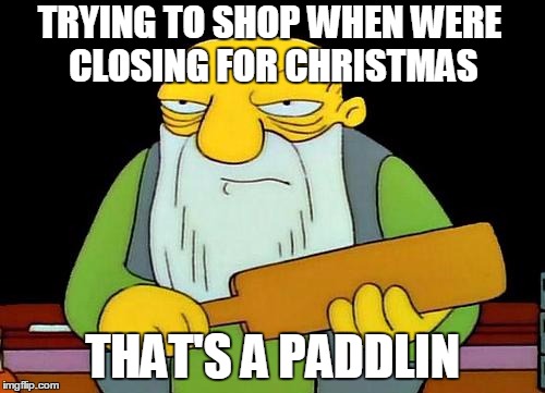 That's a paddlin' | TRYING TO SHOP WHEN WERE CLOSING FOR CHRISTMAS THAT'S A PADDLIN | image tagged in memes,that's a paddlin' | made w/ Imgflip meme maker
