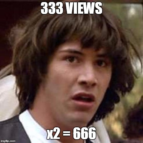 Conspiracy Keanu Meme | 333 VIEWS x2 = 666 | image tagged in memes,conspiracy keanu | made w/ Imgflip meme maker