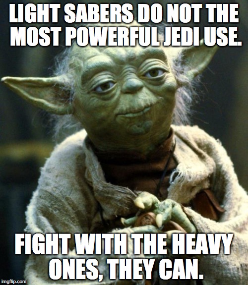 Star Wars Yoda | LIGHT SABERS DO NOT THE MOST POWERFUL JEDI USE. FIGHT WITH THE HEAVY ONES, THEY CAN. | image tagged in memes,star wars yoda | made w/ Imgflip meme maker