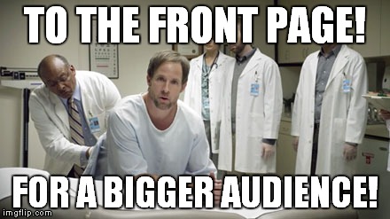 TO THE FRONT PAGE! FOR A BIGGER AUDIENCE! | made w/ Imgflip meme maker