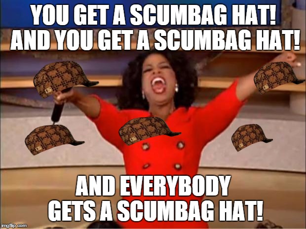 Oprah You Get A Meme | YOU GET A SCUMBAG HAT! AND YOU GET A SCUMBAG HAT! AND EVERYBODY GETS A SCUMBAG HAT! | image tagged in memes,oprah you get a,scumbag | made w/ Imgflip meme maker