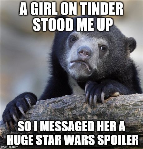 Confession Bear Meme | A GIRL ON TINDER STOOD ME UP SO I MESSAGED HER A HUGE STAR WARS SPOILER | image tagged in memes,confession bear,AdviceAnimals | made w/ Imgflip meme maker
