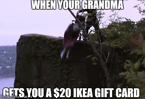 Cmon Gramz... | WHEN YOUR GRANDMA GETS YOU A $20 IKEA GIFT CARD | image tagged in gtfo,grandma,meme | made w/ Imgflip meme maker