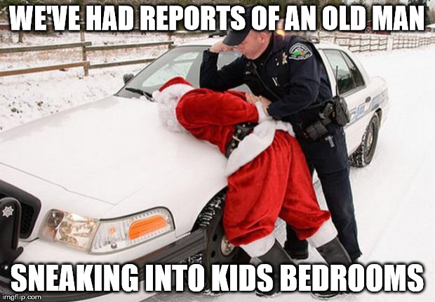 Santa Busted | WE'VE HAD REPORTS OF AN OLD MAN SNEAKING INTO KIDS BEDROOMS | image tagged in santa busted | made w/ Imgflip meme maker