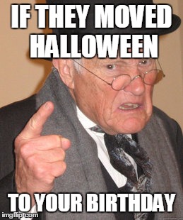 Back In My Day | IF THEY MOVED HALLOWEEN TO YOUR BIRTHDAY | image tagged in memes,back in my day | made w/ Imgflip meme maker