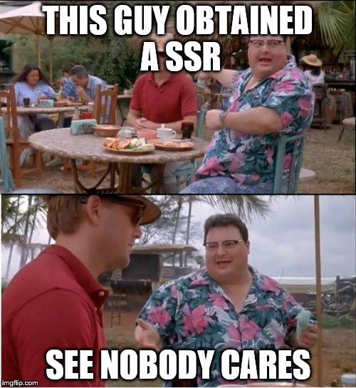 See Nobody Cares Meme | THIS GUY OBTAINED A SSR SEE NOBODY CARES | image tagged in memes,see nobody cares | made w/ Imgflip meme maker