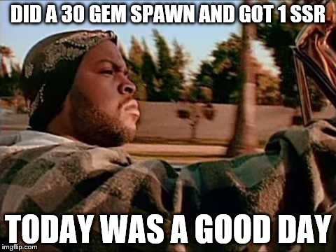 Today Was A Good Day Meme | DID A 30 GEM SPAWN AND GOT 1 SSR TODAY WAS A GOOD DAY | image tagged in memes,today was a good day | made w/ Imgflip meme maker