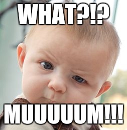 Skeptical Baby Meme | WHAT?!? MUUUUUM!!! | image tagged in memes,skeptical baby | made w/ Imgflip meme maker