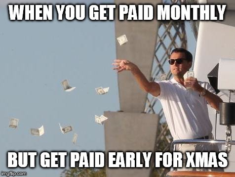 Leonardo DiCaprio throwing Money  | WHEN YOU GET PAID MONTHLY BUT GET PAID EARLY FOR XMAS | image tagged in leonardo dicaprio throwing money  | made w/ Imgflip meme maker