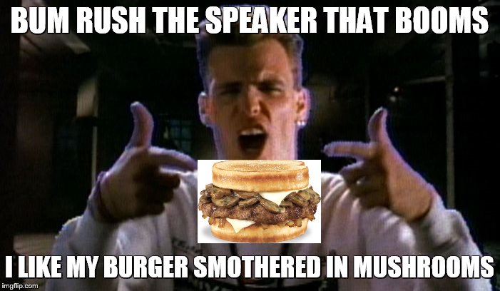 BUM RUSH THE SPEAKER THAT BOOMS I LIKE MY BURGER SMOTHERED IN MUSHROOMS | made w/ Imgflip meme maker