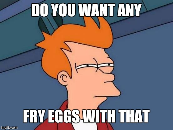Futurama Fry Meme | DO YOU WANT ANY FRY EGGS WITH THAT | image tagged in memes,futurama fry | made w/ Imgflip meme maker