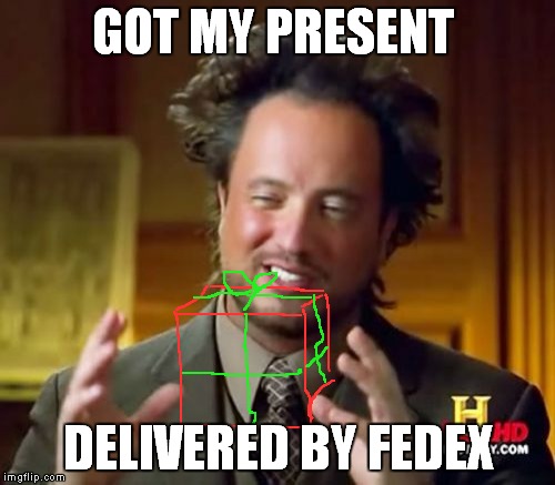 On the bright side it's all crunchy now | GOT MY PRESENT DELIVERED BY FEDEX | image tagged in memes,ancient aliens | made w/ Imgflip meme maker