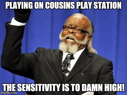 Too Damn High Meme | PLAYING ON COUSINS PLAY STATION THE SENSITIVITY IS TO DAMN HIGH! | image tagged in memes,too damn high | made w/ Imgflip meme maker