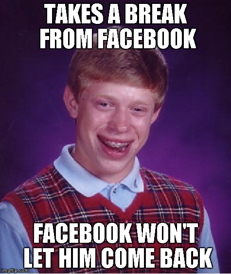 Bad Luck Brian Meme | TAKES A BREAK FROM FACEBOOK FACEBOOK WON'T LET HIM COME BACK | image tagged in memes,bad luck brian | made w/ Imgflip meme maker