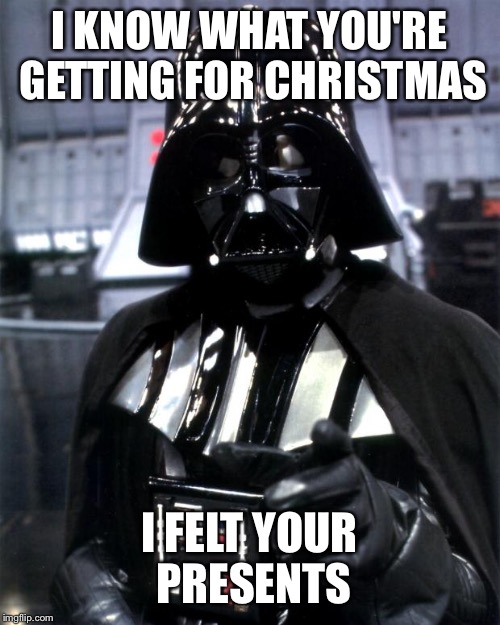 Darth Vader | I KNOW WHAT YOU'RE GETTING FOR CHRISTMAS I FELT YOUR PRESENTS | image tagged in darth vader | made w/ Imgflip meme maker