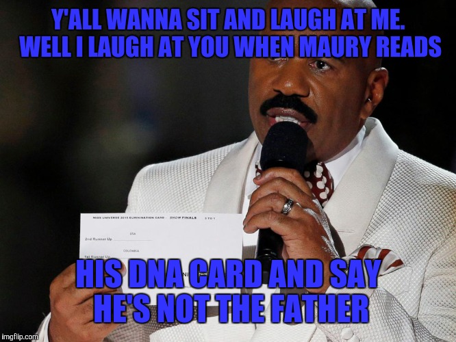 Steve Harvey | Y'ALL WANNA SIT AND LAUGH AT ME. WELL I LAUGH AT YOU WHEN MAURY READS HIS DNA CARD AND SAY HE'S NOT THE FATHER | image tagged in steve harvey | made w/ Imgflip meme maker
