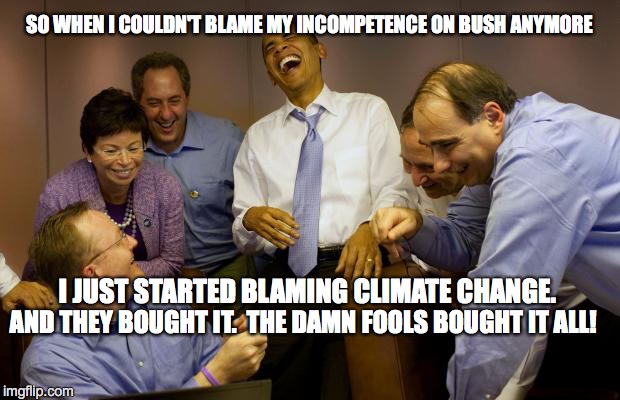 And then I said Obama | SO WHEN I COULDN'T BLAME MY INCOMPETENCE ON BUSH ANYMORE I JUST STARTED BLAMING CLIMATE CHANGE. AND THEY BOUGHT IT.  THE DAMN FOOLS BOUGHT I | image tagged in memes,and then i said obama | made w/ Imgflip meme maker