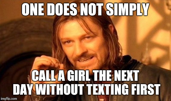 One Does Not Simply Meme | ONE DOES NOT SIMPLY CALL A GIRL THE NEXT DAY WITHOUT TEXTING FIRST | image tagged in memes,one does not simply | made w/ Imgflip meme maker