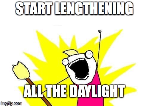 X All The Y | START LENGTHENING ALL THE DAYLIGHT | image tagged in memes,x all the y | made w/ Imgflip meme maker