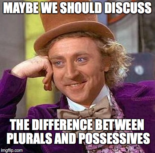 Creepy Condescending Wonka Meme | MAYBE WE SHOULD DISCUSS THE DIFFERENCE BETWEEN PLURALS AND POSSESSIVES | image tagged in memes,creepy condescending wonka | made w/ Imgflip meme maker